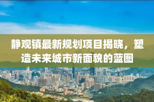 靜觀鎮(zhèn)最新規(guī)劃項(xiàng)目揭曉，塑造未來城市新面貌的藍(lán)圖