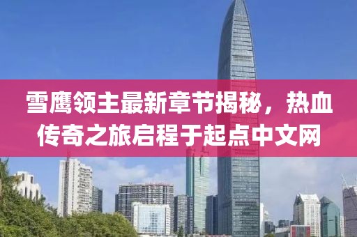 雪鷹領(lǐng)主最新章節(jié)揭秘，熱血傳奇之旅啟程于起點(diǎn)中文網(wǎng)