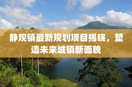 靜觀鎮(zhèn)最新規(guī)劃項(xiàng)目揭曉，塑造未來(lái)城鎮(zhèn)新面貌
