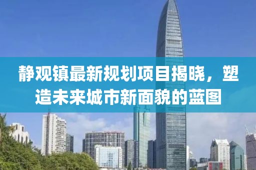 靜觀鎮(zhèn)最新規(guī)劃項目揭曉，塑造未來城市新面貌的藍圖
