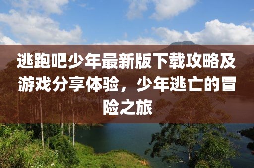 逃跑吧少年最新版下載攻略及游戲分享體驗(yàn)，少年逃亡的冒險(xiǎn)之旅