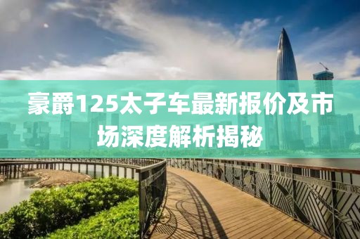 豪爵125太子車(chē)最新報(bào)價(jià)及市場(chǎng)深度解析揭秘