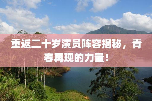 重返二十歲演員陣容揭秘，青春再現(xiàn)的力量！