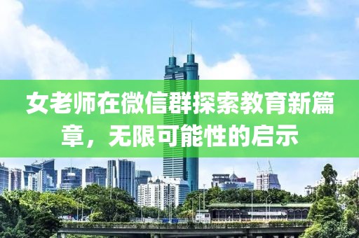 女老師在微信群探索教育新篇章，無限可能性的啟示