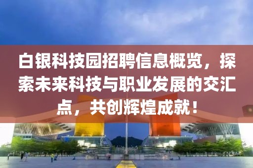 白銀科技園招聘信息概覽，探索未來科技與職業(yè)發(fā)展的交匯點(diǎn)，共創(chuàng)輝煌成就！