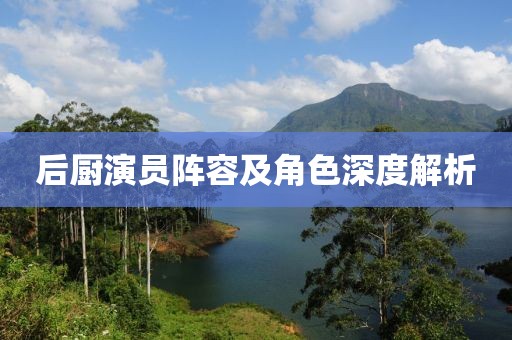 后廚演員陣容及角色深度解析
