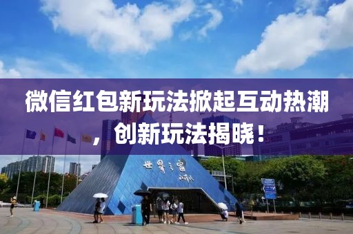 微信紅包新玩法掀起互動熱潮，創(chuàng)新玩法揭曉！