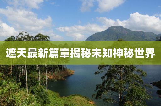 遮天最新篇章揭秘未知神秘世界