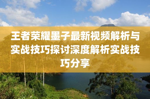 王者榮耀墨子最新視頻解析與實(shí)戰(zhàn)技巧探討深度解析實(shí)戰(zhàn)技巧分享
