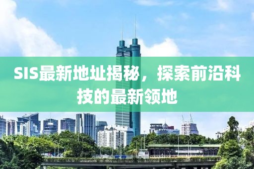 SIS最新地址揭秘，探索前沿科技的最新領(lǐng)地
