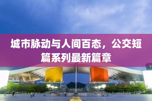 城市脈動與人間百態(tài)，公交短篇系列最新篇章