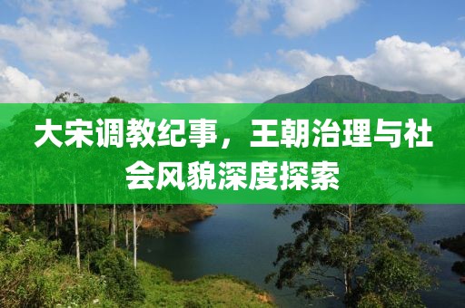 大宋調(diào)教紀事，王朝治理與社會風貌深度探索