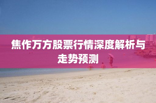 焦作萬方股票行情深度解析與走勢(shì)預(yù)測(cè)
