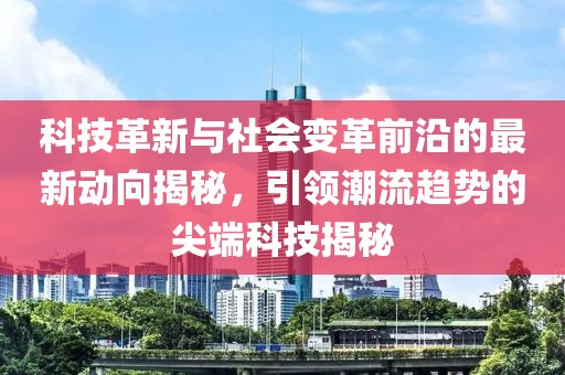 科技革新與社會(huì)變革前沿的最新動(dòng)向揭秘，引領(lǐng)潮流趨勢(shì)的尖端科技揭秘