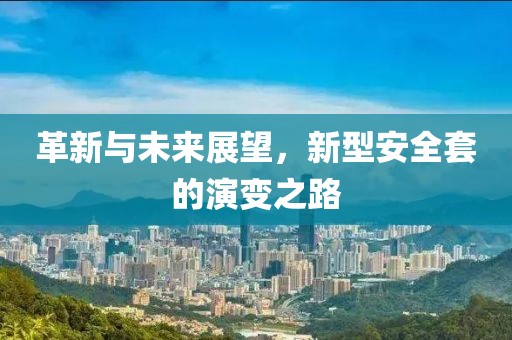 革新與未來展望，新型安全套的演變之路