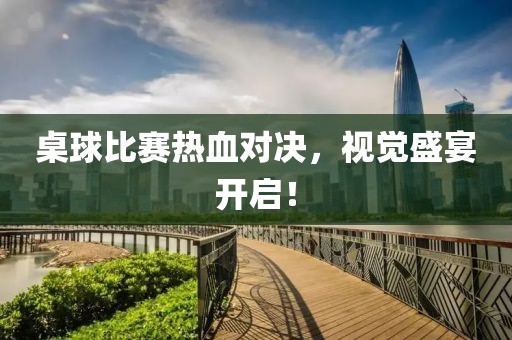 桌球比賽熱血對決，視覺盛宴開啟！