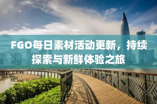 FGO每日素材活動(dòng)更新，持續(xù)探索與新鮮體驗(yàn)之旅