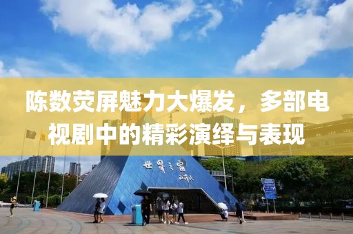 陳數(shù)熒屏魅力大爆發(fā)，多部電視劇中的精彩演繹與表現(xiàn)
