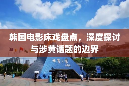 韓國(guó)電影床戲盤(pán)點(diǎn)，深度探討與涉黃話題的邊界