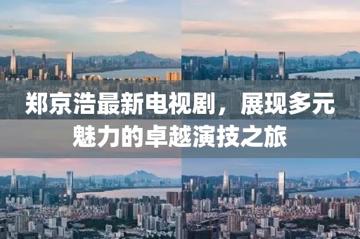 鄭京浩最新電視劇，展現(xiàn)多元魅力的卓越演技之旅