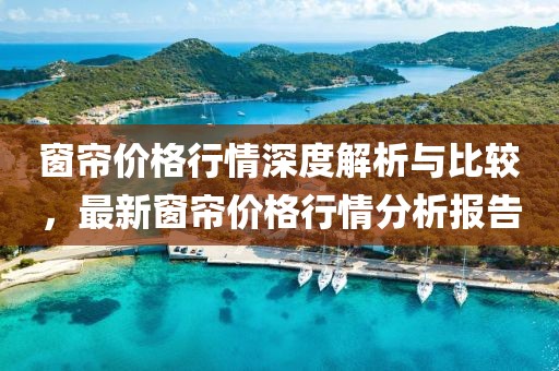 窗簾價格行情深度解析與比較，最新窗簾價格行情分析報告