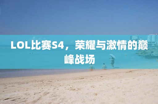 LOL比賽S4，榮耀與激情的巔峰戰(zhàn)場