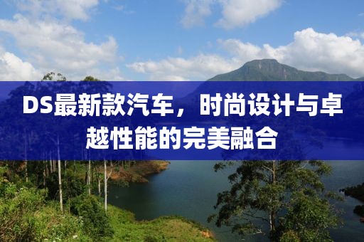 DS最新款汽車，時尚設計與卓越性能的完美融合