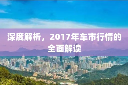 深度解析，2017年車(chē)市行情的全面解讀