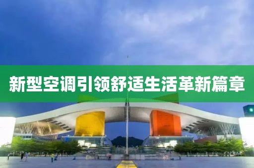新型空調(diào)引領(lǐng)舒適生活革新篇章