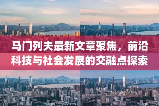 馬門列夫最新文章聚焦，前沿科技與社會(huì)發(fā)展的交融點(diǎn)探索