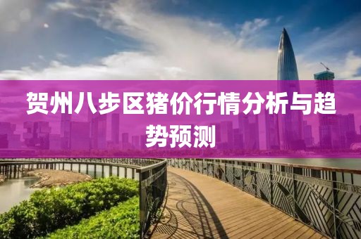 賀州八步區(qū)豬價行情分析與趨勢預(yù)測