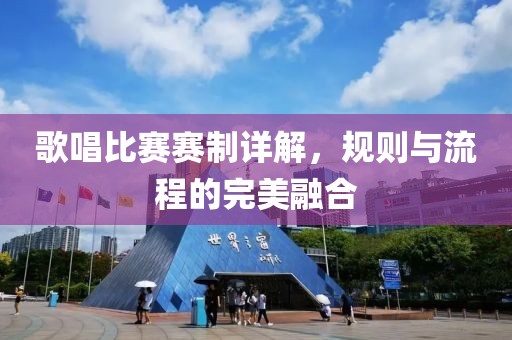 歌唱比賽賽制詳解，規(guī)則與流程的完美融合