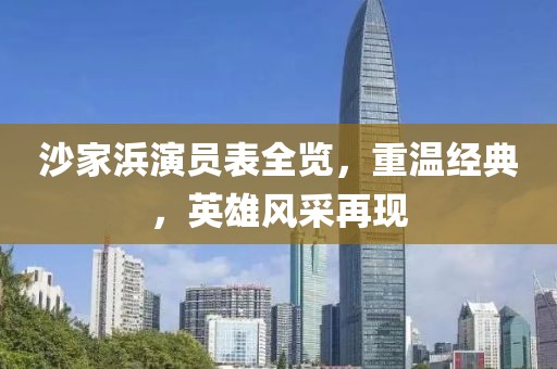 沙家浜演員表全覽，重溫經(jīng)典，英雄風(fēng)采再現(xiàn)