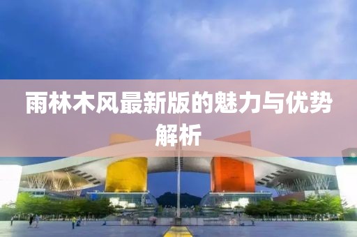 雨林木風最新版的魅力與優(yōu)勢解析
