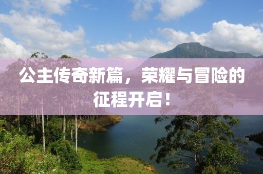 公主傳奇新篇，榮耀與冒險的征程開啟！