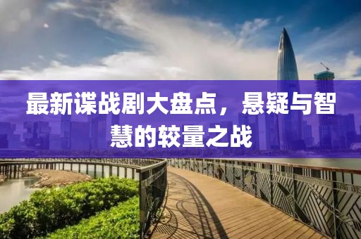 最新諜戰(zhàn)劇大盤點，懸疑與智慧的較量之戰(zhàn)