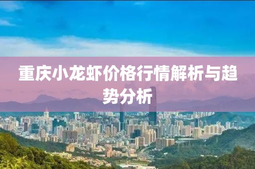 重慶小龍蝦價(jià)格行情解析與趨勢分析