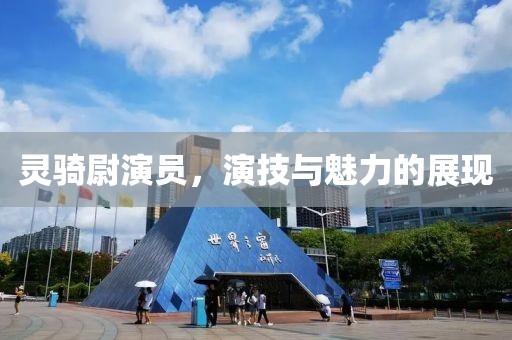 靈騎尉演員，演技與魅力的展現(xiàn)