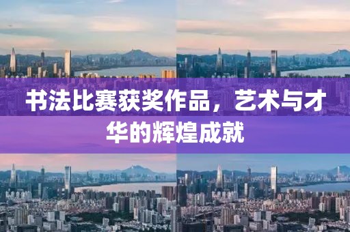 書法比賽獲獎作品，藝術與才華的輝煌成就