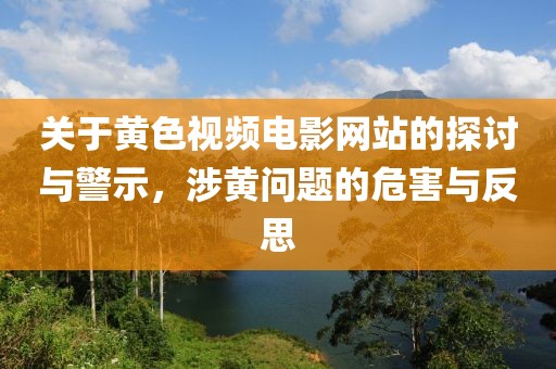 關于黃色視頻電影網站的探討與警示，涉黃問題的危害與反思