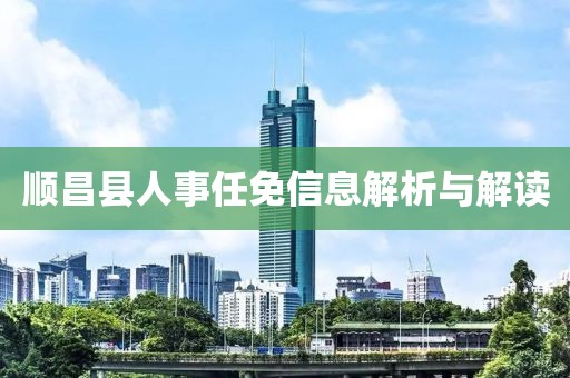 順昌縣人事任免信息解析與解讀