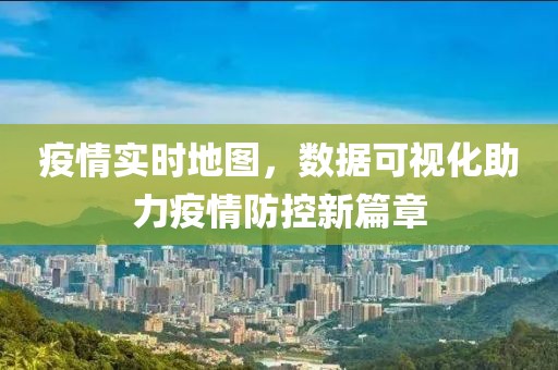 疫情實時地圖，數(shù)據(jù)可視化助力疫情防控新篇章
