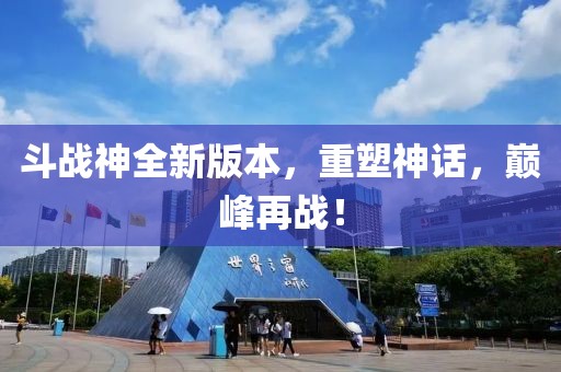 斗戰(zhàn)神全新版本，重塑神話，巔峰再戰(zhàn)！