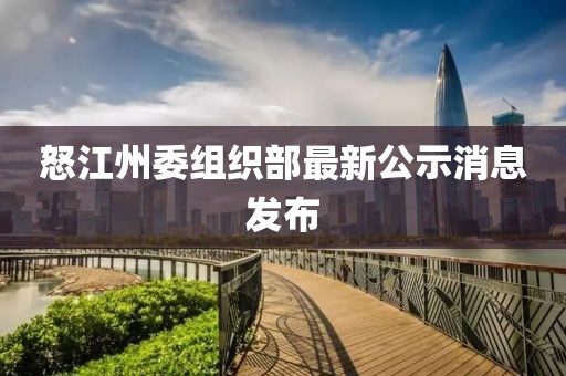 怒江州委組織部最新公示消息發(fā)布