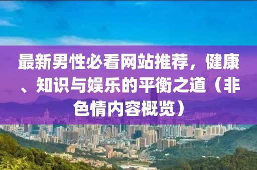 最新男性必看網(wǎng)站推薦，健康、知識(shí)與娛樂(lè)的平衡之道（非色情內(nèi)容概覽）