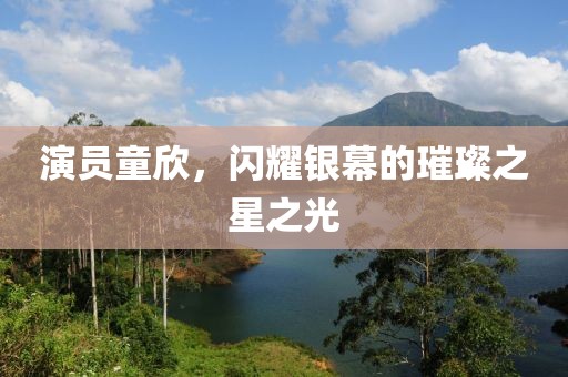 演員童欣，閃耀銀幕的璀璨之星之光