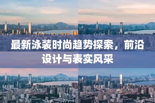 最新泳裝時(shí)尚趨勢(shì)探索，前沿設(shè)計(jì)與表實(shí)風(fēng)采
