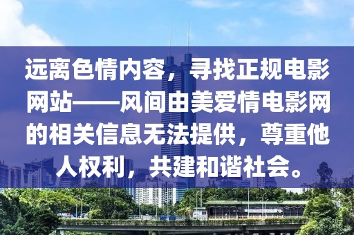 遠(yuǎn)離色情內(nèi)容，尋找正規(guī)電影網(wǎng)站——風(fēng)間由美愛(ài)情電影網(wǎng)的相關(guān)信息無(wú)法提供，尊重他人權(quán)利，共建和諧社會(huì)。