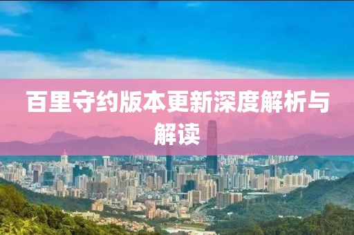 百里守約版本更新深度解析與解讀