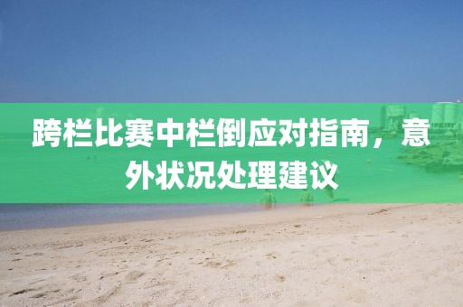 跨欄比賽中欄倒應(yīng)對指南，意外狀況處理建議